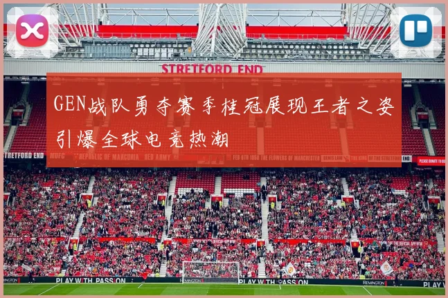 GEN战队勇夺赛季桂冠展现王者之姿引爆全球电竞热潮