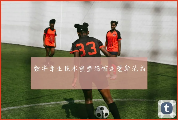 数字孪生技术重塑场馆运营新范式