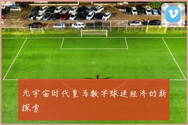 元宇宙时代皇马数字球迷经济的新探索