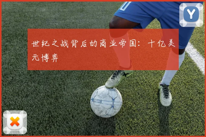 世纪之战背后的商业帝国：十亿美元博弈
