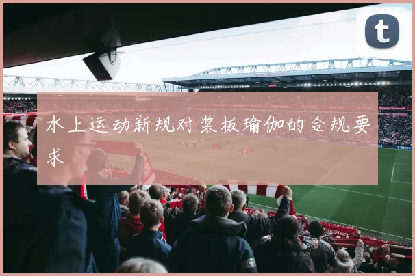 水上运动新规对桨板瑜伽的合规要求
