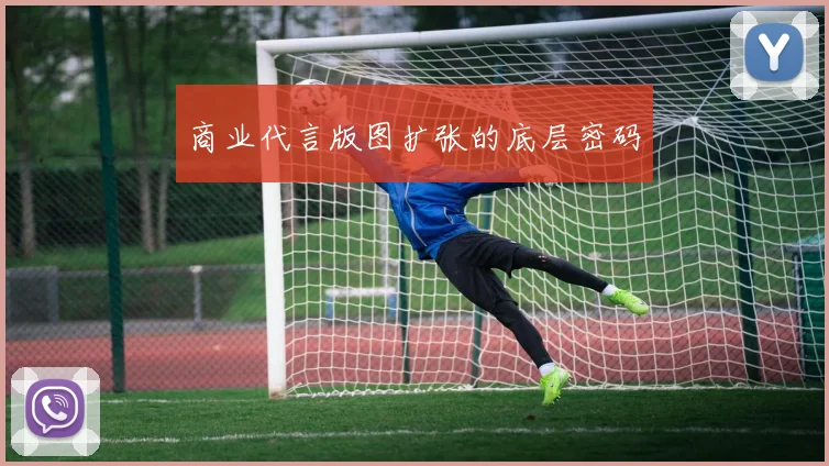 商业代言版图扩张的底层密码