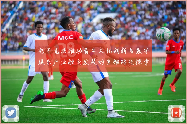 电子竞技推动青年文化创新与数字娱乐产业融合发展的多维路径探索