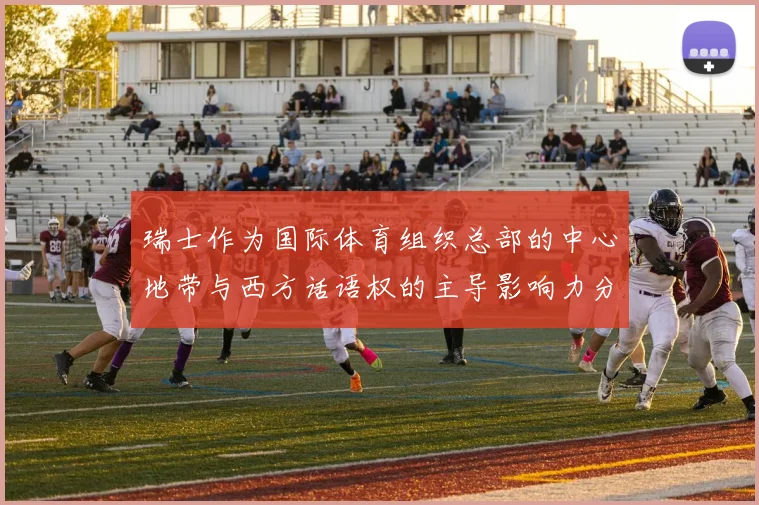 瑞士作为国际体育组织总部的中心地带与西方话语权的主导影响力分析