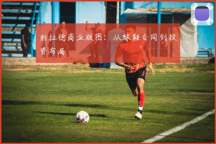 利拉德商业版图：从球鞋合同到投资布局