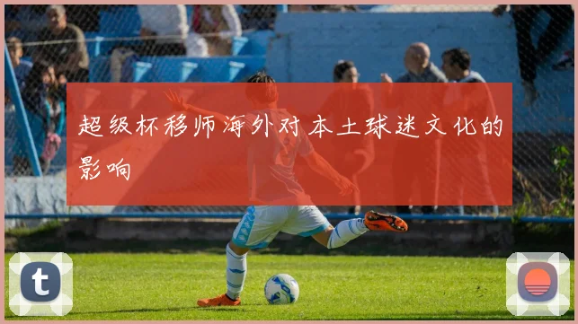 超级杯移师海外对本土球迷文化的影响