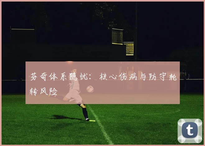 芬奇体系隐忧：核心伤病与防守轮转风险