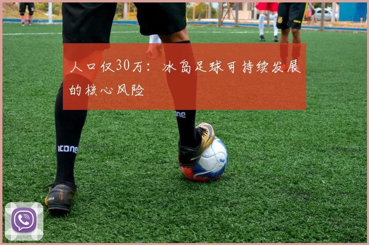 人口仅30万：冰岛足球可持续发展的核心风险