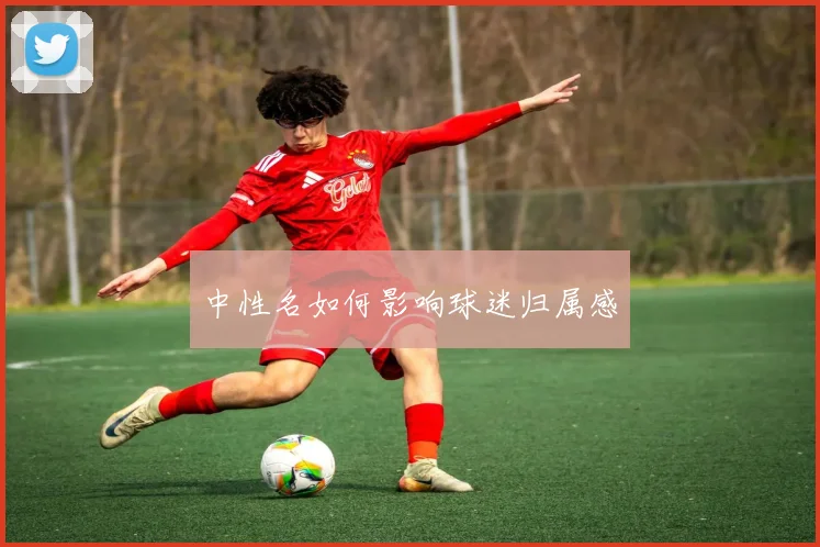 中性名如何影响球迷归属感