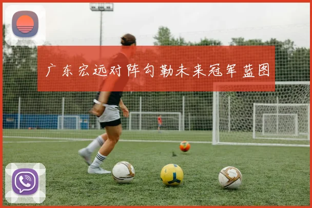 广东宏远对阵勾勒未来冠军蓝图
