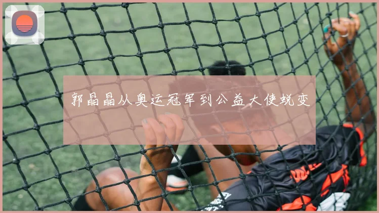 郭晶晶从奥运冠军到公益大使蜕变