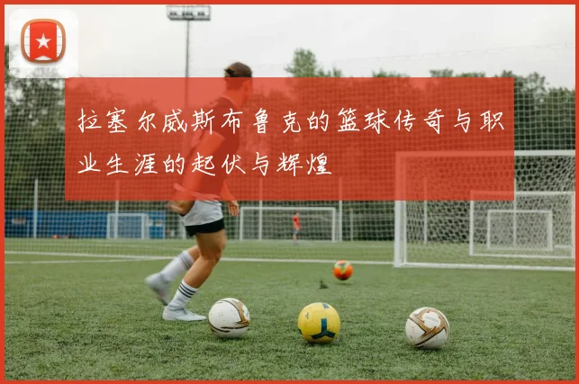 拉塞尔威斯布鲁克的篮球传奇与职业生涯的起伏与辉煌